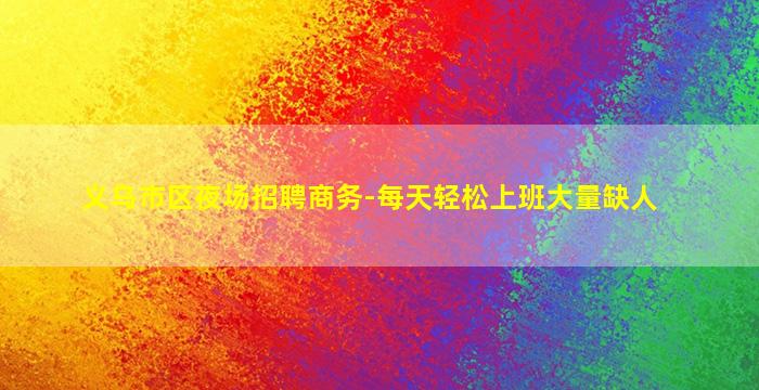 义乌市区夜场招聘商务-每天轻松上班大量缺人